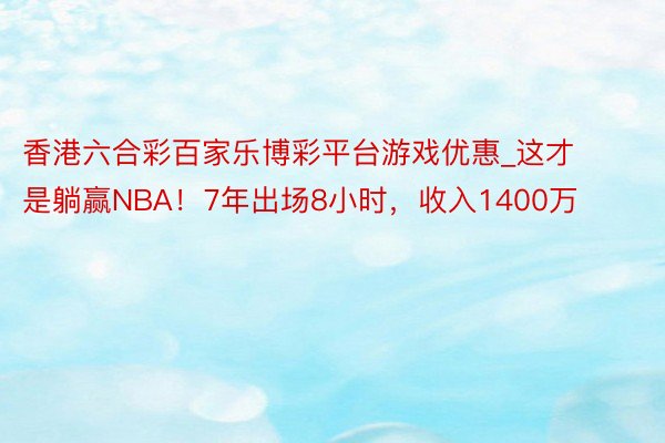 香港六合彩百家乐博彩平台游戏优惠_这才是躺赢NBA！7年出场8小时，收入1400万